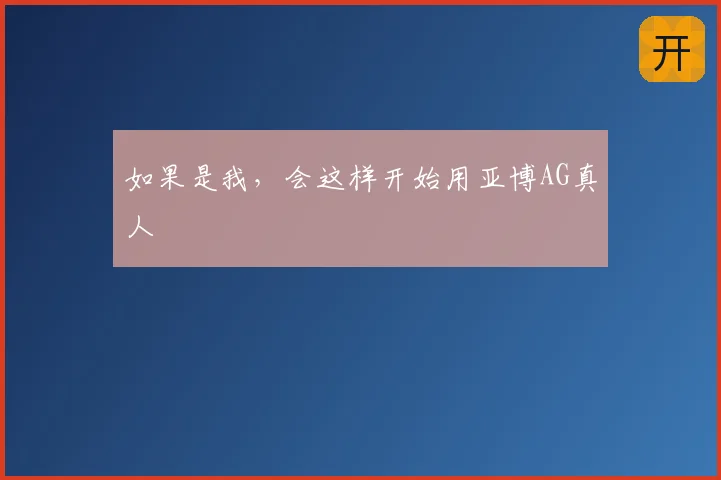 如果是我，会这样开始用亚博AG真人