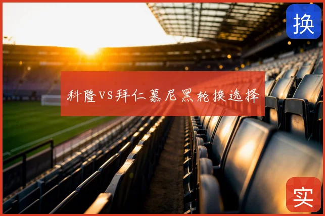 科隆vs拜仁慕尼黑轮换选择