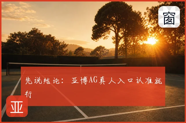 先说结论：亚博AG真人入口认准就行