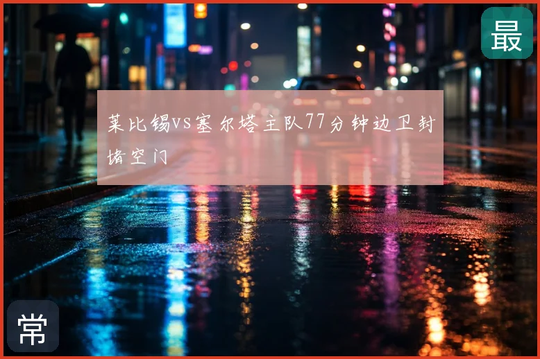 莱比锡vs塞尔塔主队77分钟边卫封堵空门