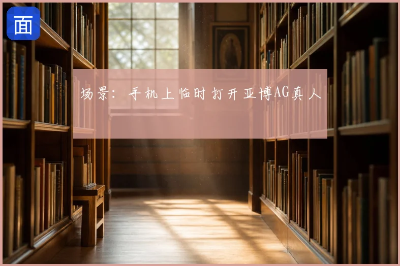 场景：手机上临时打开亚博AG真人