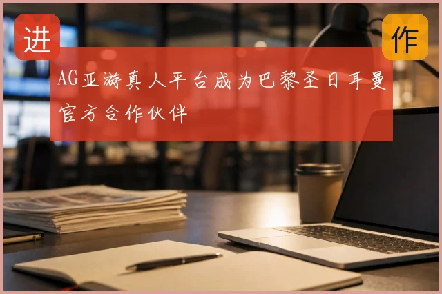 AG亚游真人平台成为巴黎圣日耳曼官方合作伙伴
